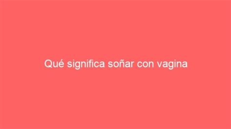 soñar con vagina|Vagina en sueños qué significa interpretación y simbolismo